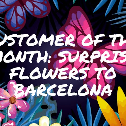 Customer Of The Month: Surprise Flowers To Barcelona - Flora Queen